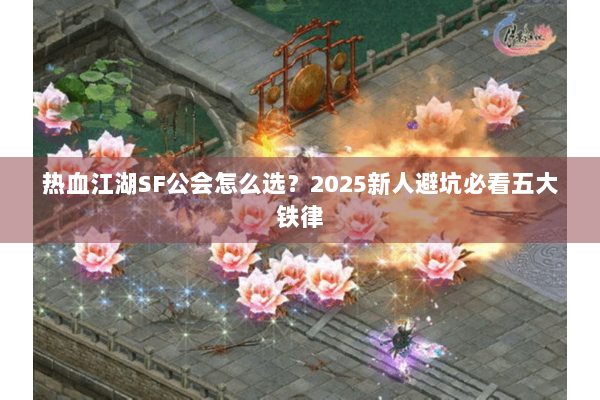 热血江湖SF公会怎么选?2025新人避坑必看五大铁律 热血江湖SF公会怎么选?2025新人避坑必看五大铁律