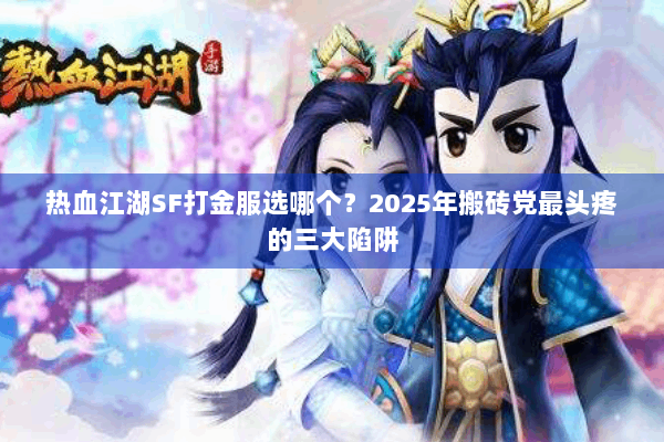热血江湖SF打金服选哪个？2025年搬砖党最头疼的三大陷阱