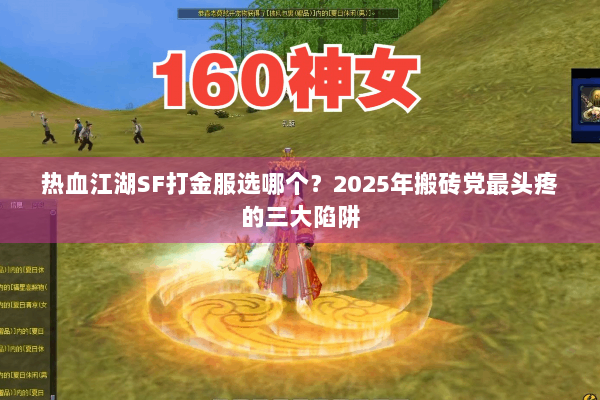 热血江湖SF打金服选哪个?2025年搬砖党最头疼的三大陷阱 热血江湖SF打金服选哪个?2025年搬砖党最头疼的三大陷阱