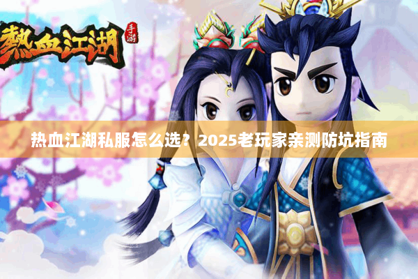 热血江湖私服怎么选？2025老玩家亲测防坑指南