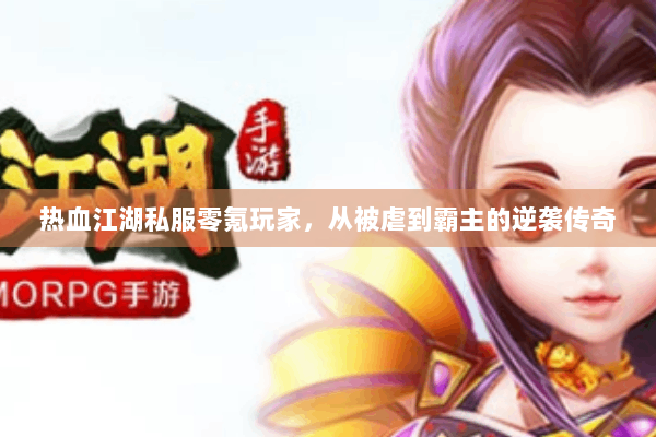 热血江湖私服零氪玩家，从被虐到霸主的逆袭传奇