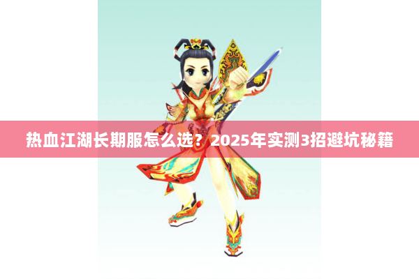 热血江湖长期服怎么选？2025年实测3招避坑秘籍