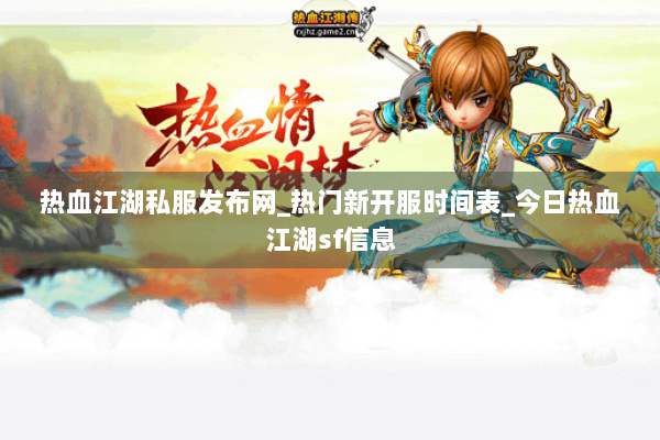 热血江湖私服发布网_热门新开服时间表_今日热血江湖sf信息 热血江湖私服发布网_热门新开服时间表_今日热血江湖sf信息