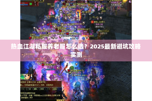 热血江湖私服养老服怎么选？2025最新避坑攻略实测