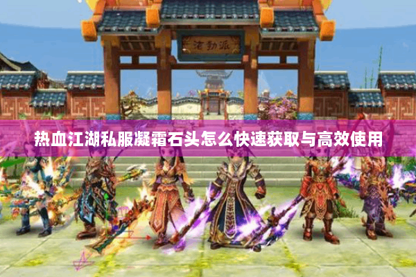 热血江湖私服凝霜石头怎么快速获取与高效使用
