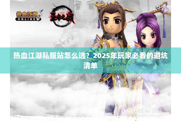 热血江湖私服站怎么选?2025年玩家必看的避坑清单 热血江湖私服站怎么选?2025年玩家必看的避坑清单