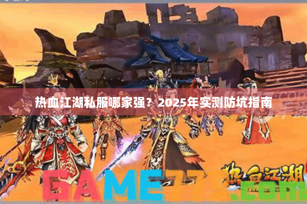 热血江湖私服哪家强?2025年实测防坑指南 热血江湖私服哪家强?2025年实测防坑指南