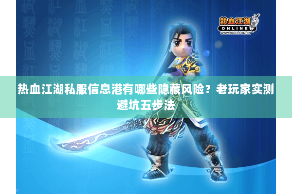 热血江湖私服信息港有哪些隐藏风险?老玩家实测避坑五步法 热血江湖私服信息港有哪些隐藏风险?老玩家实测避坑五步法