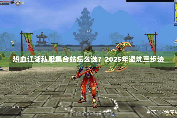 热血江湖私服集合站怎么选？2025年避坑三步法