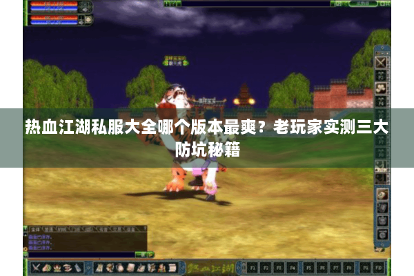 热血江湖私服大全哪个版本最爽?老玩家实测三大防坑秘籍 热血江湖私服大全哪个版本最爽?老玩家实测三大防坑秘籍
