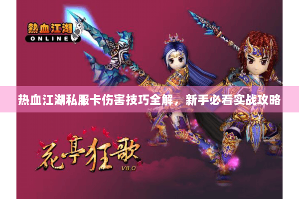 热血江湖私服卡伤害技巧全解,新手必看实战攻略 热血江湖私服卡伤害技巧全解,新手必看实战攻略