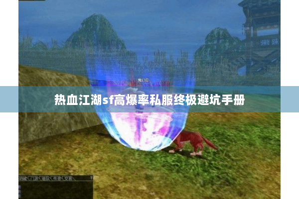 热血江湖sf高爆率私服终极避坑手册 热血江湖sf高爆率私服终极避坑手册