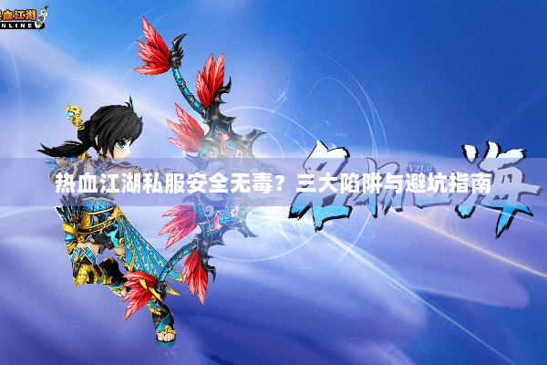 热血江湖私服安全无毒？三大陷阱与避坑指南