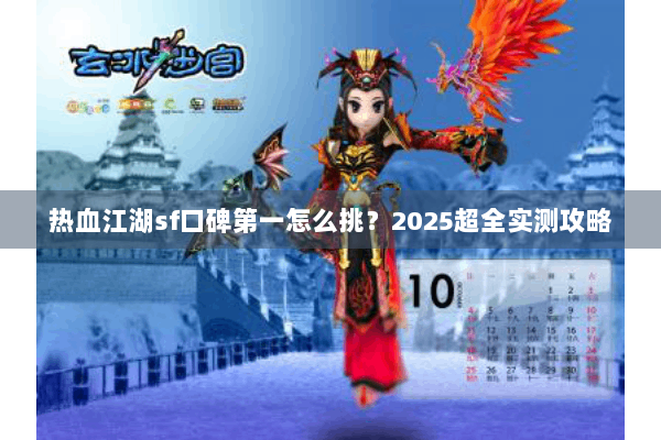 热血江湖sf口碑第一怎么挑？2025超全实测攻略