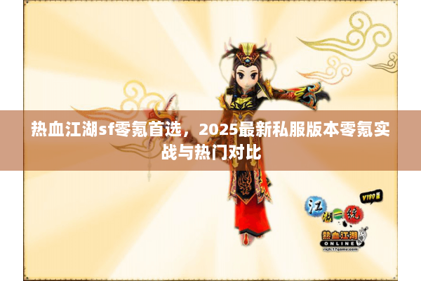 热血江湖sf零氪首选,2025最新私服版本零氪实战与热门对比 热血江湖sf零氪首选,2025最新私服版本零氪实战与热门对比