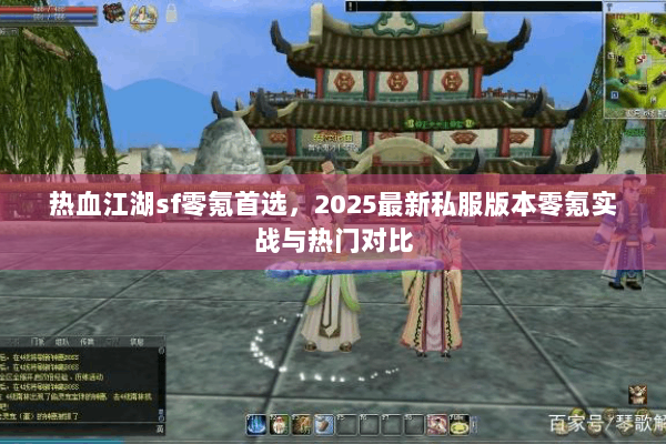 热血江湖sf零氪首选,2025最新私服版本零氪实战与热门对比 热血江湖sf零氪首选,2025最新私服版本零氪实战与热门对比