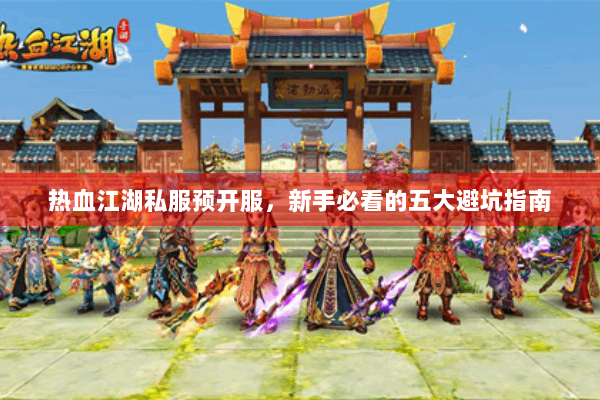 热血江湖私服预开服，新手必看的五大避坑指南