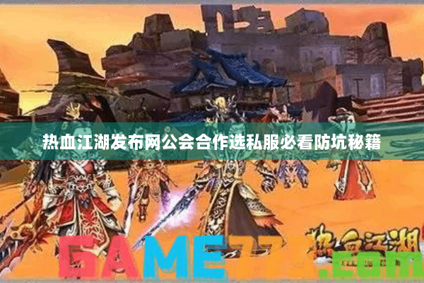 热血江湖发布网公会合作选私服必看防坑秘籍 热血江湖发布网公会合作选私服必看防坑秘籍