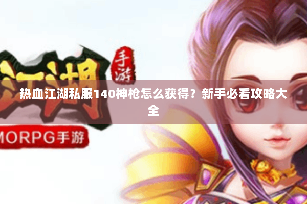 热血江湖私服140神枪怎么获得？新手必看攻略大全