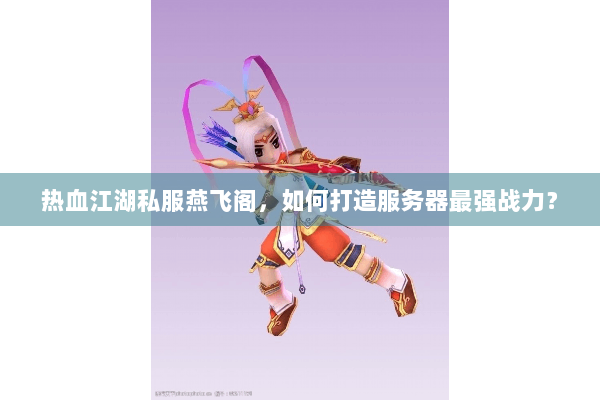 热血江湖私服燕飞阁，如何打造服务器最强战力？