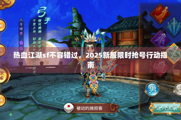 热血江湖sf不容错过,2025新服限时抢号行动指南 热血江湖sf不容错过,2025新服限时抢号行动指南