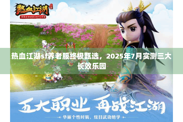 热血江湖sf养老服终极甄选,2025年7月实测三大长效乐园 热血江湖sf养老服终极甄选,2025年7月实测三大长效乐园