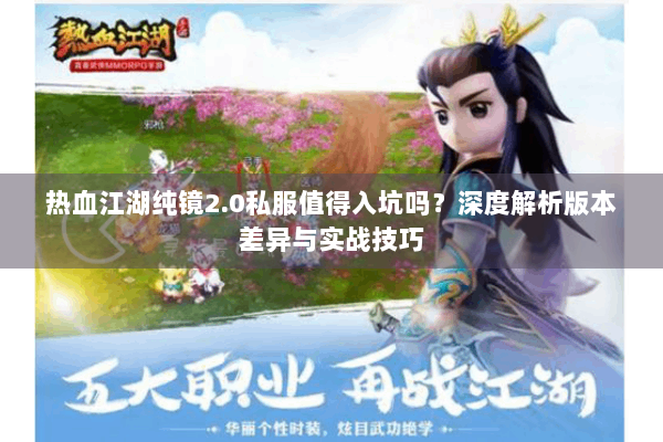 热血江湖纯镜2.0私服值得入坑吗？深度解析版本差异与实战技巧