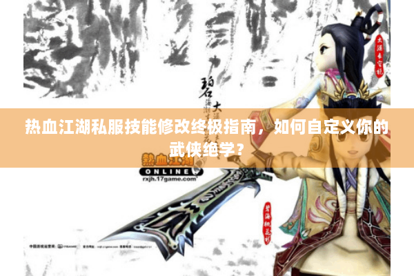 热血江湖私服技能修改终极指南，如何自定义你的武侠绝学？