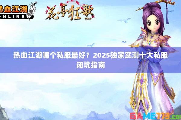 热血江湖哪个私服最好？2025独家实测十大私服闭坑指南