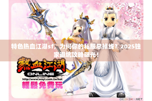 特色热血江湖sf,为何你的私服总掉线?2025独家避坑攻略曝光! 特色热血江湖sf,为何你的私服总掉线?2025独家避坑攻略曝光!