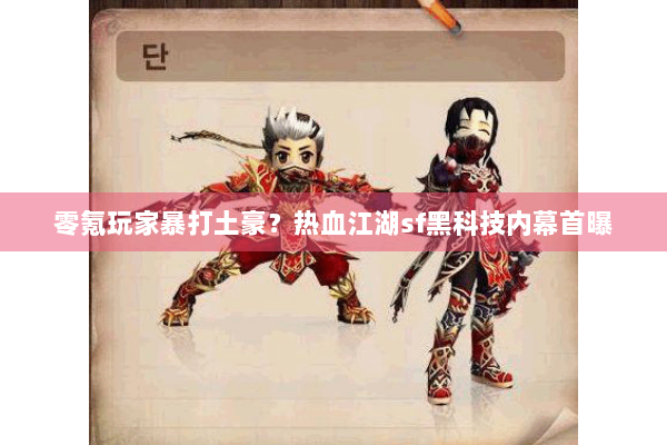 零氪玩家暴打土豪?热血江湖sf黑科技内幕首曝 零氪玩家暴打土豪?热血江湖sf黑科技内幕首曝