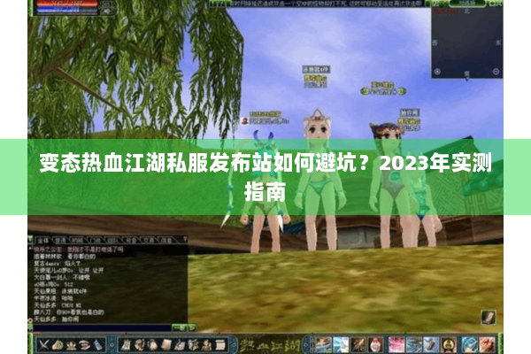 变态热血江湖私服发布站如何避坑？2023年实测指南