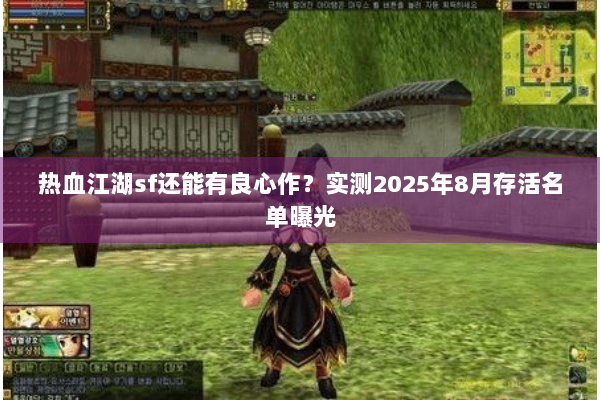 热血江湖sf还能有良心作？实测2025年8月存活名单曝光