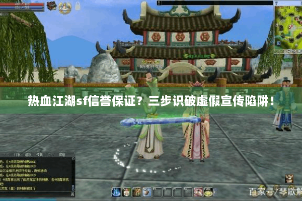热血江湖sf信誉保证?三步识破虚假宣传陷阱! 热血江湖sf信誉保证?三步识破虚假宣传陷阱!