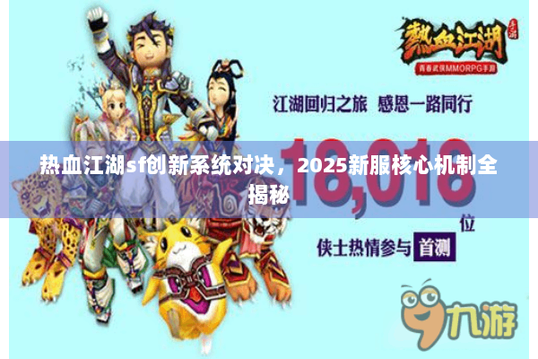 热血江湖sf创新系统对决,2025新服核心机制全揭秘 热血江湖sf创新系统对决,2025新服核心机制全揭秘