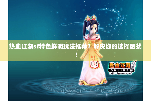 热血江湖sf特色鲜明玩法推荐?解决你的选择困扰! 热血江湖sf特色鲜明玩法推荐?解决你的选择困扰!