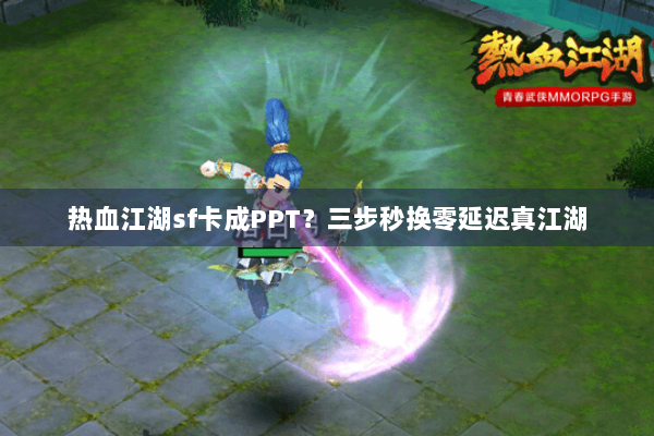 热血江湖sf卡成PPT？三步秒换零延迟真江湖