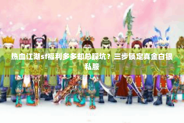 热血江湖sf福利多多却总踩坑？三步锁定真金白银私服