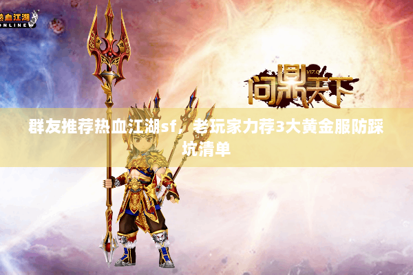 群友推荐热血江湖sf,老玩家力荐3大黄金服防踩坑清单 群友推荐热血江湖sf,老玩家力荐3大黄金服防踩坑清单