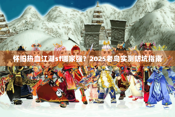 怀旧热血江湖sf哪家强？2025老鸟实测防坑指南