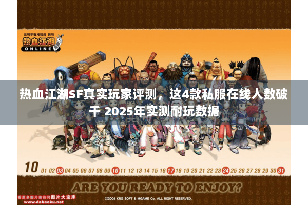 热血江湖SF真实玩家评测,这4款私服在线人数破千 2025年实测耐玩数据 热血江湖SF真实玩家评测,这4款私服在线人数破千 2025年实测耐玩数据