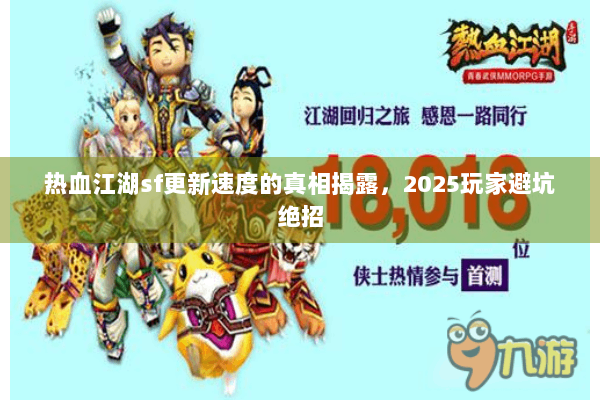 热血江湖sf更新速度的真相揭露，2025玩家避坑绝招