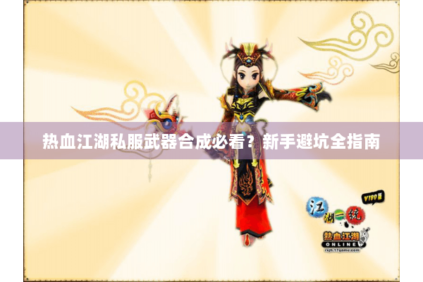 热血江湖私服武器合成必看?新手避坑全指南 热血江湖私服武器合成必看?新手避坑全指南