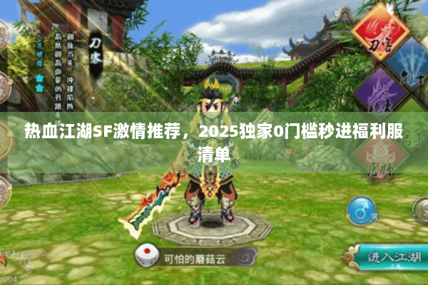 热血江湖SF激情推荐,2025独家0门槛秒进福利服清单 热血江湖SF激情推荐,2025独家0门槛秒进福利服清单
