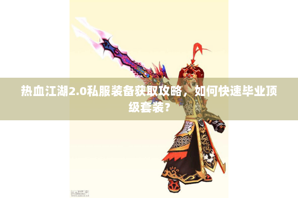热血江湖2.0私服装备获取攻略,如何快速毕业顶级套装? 热血江湖2.0私服装备获取攻略,如何快速毕业顶级套装?