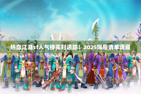 热血江湖sf人气榜实时追踪！2025爆服清单速藏