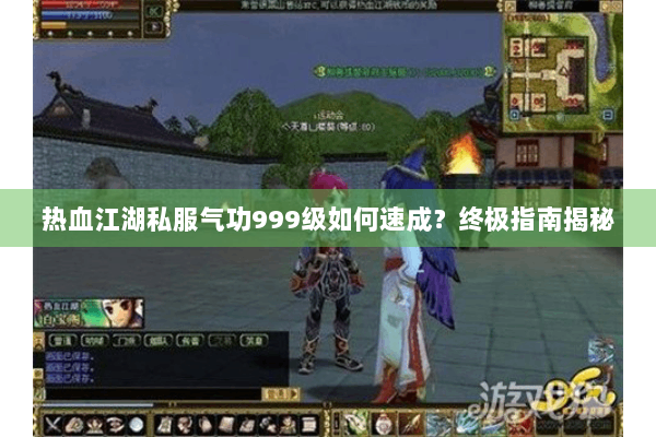 热血江湖私服气功999级如何速成?终极指南揭秘 热血江湖私服气功999级如何速成?终极指南揭秘