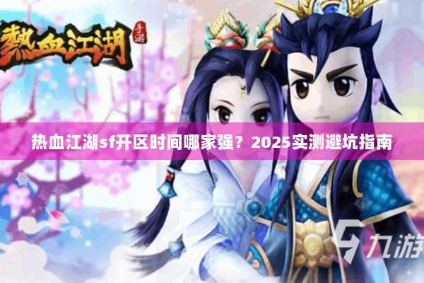 热血江湖sf开区时间哪家强？2025实测避坑指南