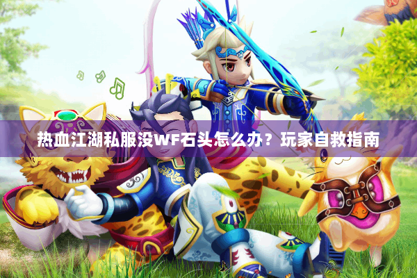 热血江湖私服没WF石头怎么办?玩家自救指南 热血江湖私服没WF石头怎么办?玩家自救指南