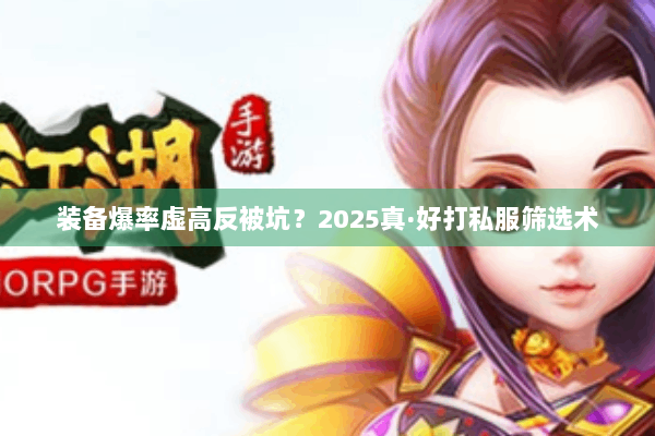 装备爆率虚高反被坑？2025真·好打私服筛选术